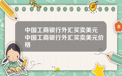 中国工商银行外汇买卖美元中国工商银行外汇买卖美元价格