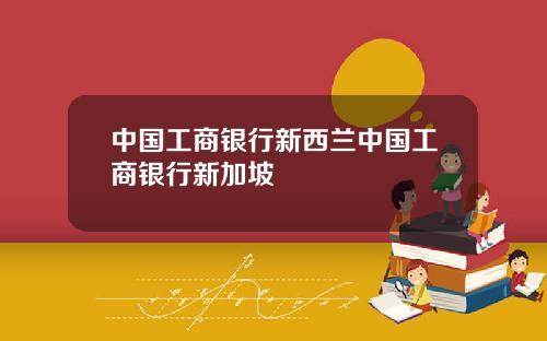 中国工商银行新西兰中国工商银行新加坡