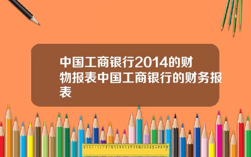 中国工商银行2014的财物报表中国工商银行的财务报表