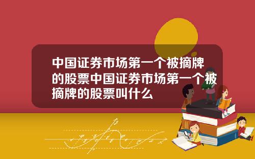 中国证券市场第一个被摘牌的股票中国证券市场第一个被摘牌的股票叫什么