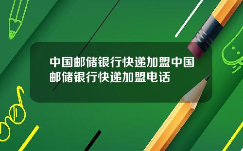中国邮储银行快递加盟中国邮储银行快递加盟电话