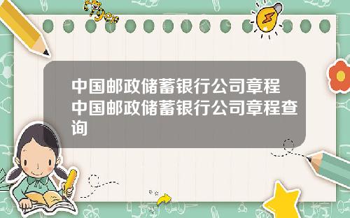 中国邮政储蓄银行公司章程中国邮政储蓄银行公司章程查询