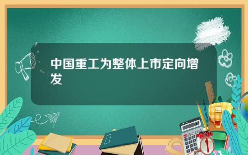 中国重工为整体上市定向增发