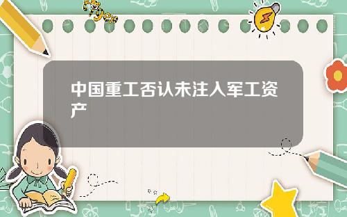 中国重工否认未注入军工资产