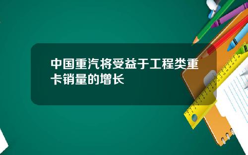 中国重汽将受益于工程类重卡销量的增长