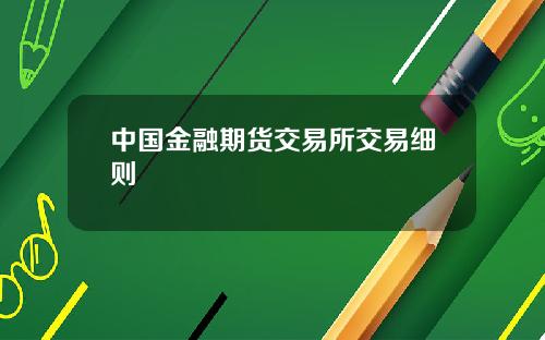 中国金融期货交易所交易细则