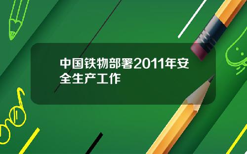 中国铁物部署2011年安全生产工作