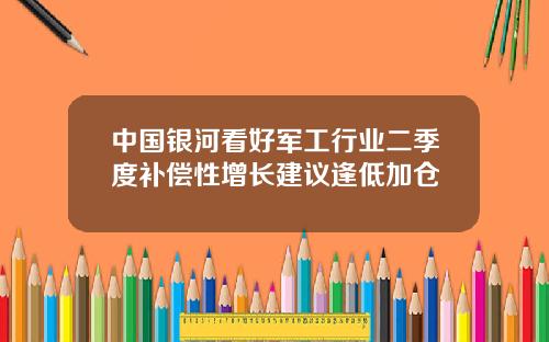 中国银河看好军工行业二季度补偿性增长建议逢低加仓