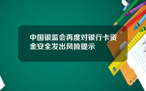 中国银监会再度对银行卡资金安全发出风险提示