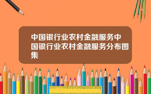 中国银行业农村金融服务中国银行业农村金融服务分布图集