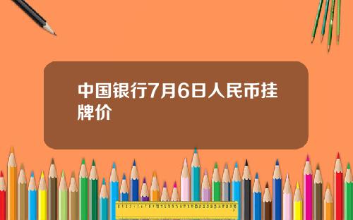中国银行7月6日人民币挂牌价