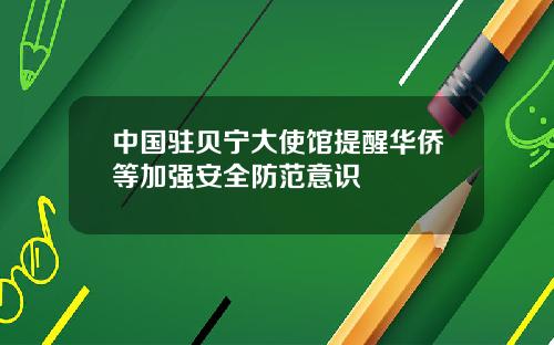 中国驻贝宁大使馆提醒华侨等加强安全防范意识