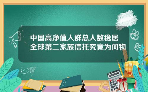 中国高净值人群总人数稳居全球第二家族信托究竟为何物
