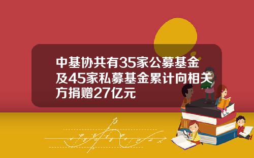 中基协共有35家公募基金及45家私募基金累计向相关方捐赠27亿元
