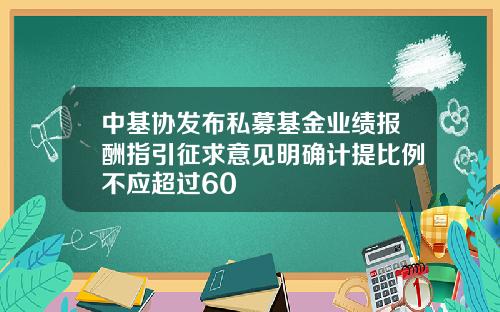 中基协发布私募基金业绩报酬指引征求意见明确计提比例不应超过60