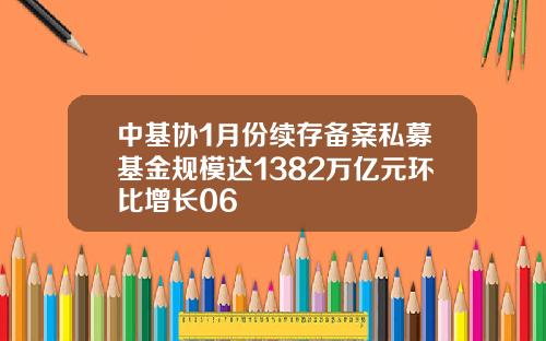 中基协1月份续存备案私募基金规模达1382万亿元环比增长06