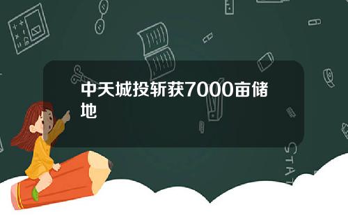 中天城投斩获7000亩储地