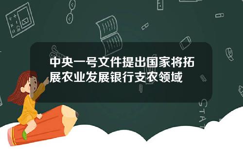中央一号文件提出国家将拓展农业发展银行支农领域