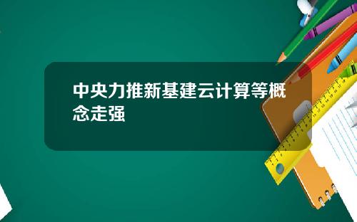中央力推新基建云计算等概念走强