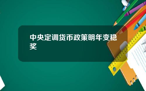 中央定调货币政策明年变稳奖