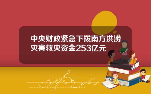中央财政紧急下拨南方洪涝灾害救灾资金253亿元