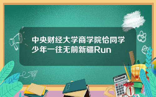中央财经大学商学院恰同学少年一往无前新疆Run