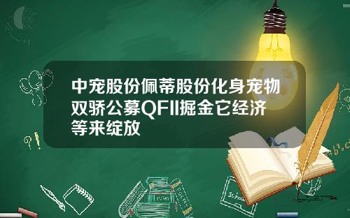 中宠股份佩蒂股份化身宠物双骄公募QFII掘金它经济等来绽放