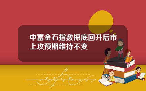 中富金石指数探底回升后市上攻预期维持不变