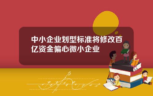 中小企业划型标准将修改百亿资金偏心微小企业