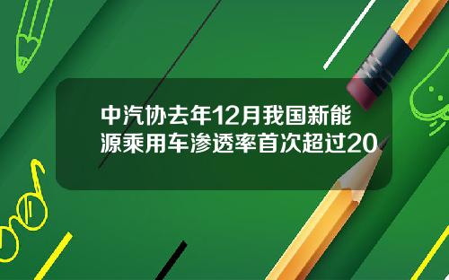 中汽协去年12月我国新能源乘用车渗透率首次超过20