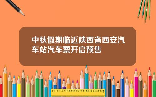 中秋假期临近陕西省西安汽车站汽车票开启预售