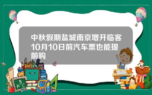 中秋假期盐城南京增开临客10月10日前汽车票也能提前购