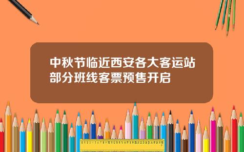 中秋节临近西安各大客运站部分班线客票预售开启