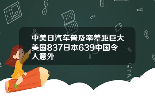 中美日汽车普及率差距巨大美国837日本639中国令人意外