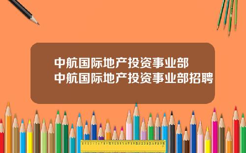 中航国际地产投资事业部 中航国际地产投资事业部招聘