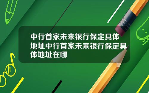 中行首家未来银行保定具体地址中行首家未来银行保定具体地址在哪