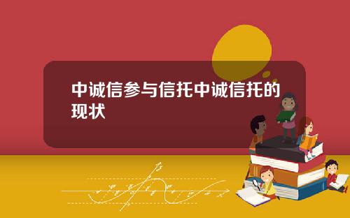 中诚信参与信托中诚信托的现状