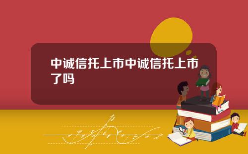 中诚信托上市中诚信托上市了吗