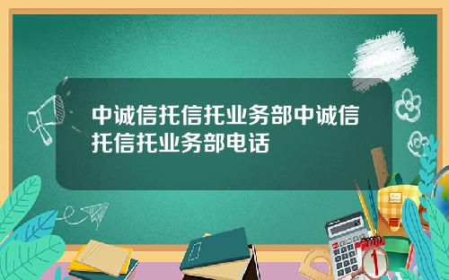 中诚信托信托业务部中诚信托信托业务部电话