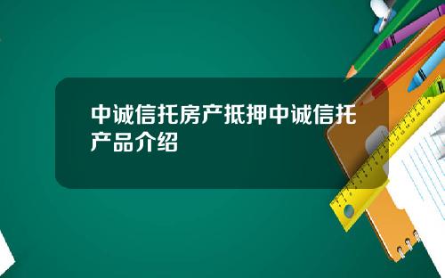 中诚信托房产抵押中诚信托产品介绍