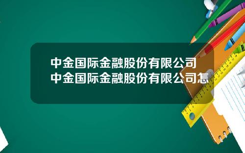 中金国际金融股份有限公司中金国际金融股份有限公司怎