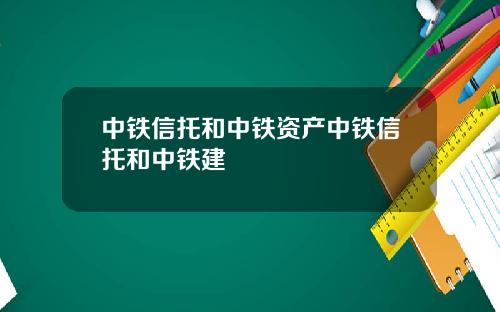 中铁信托和中铁资产中铁信托和中铁建