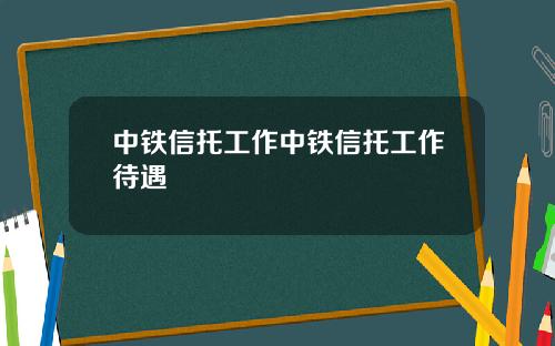 中铁信托工作中铁信托工作待遇