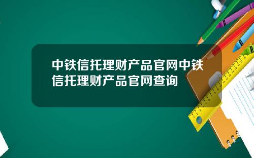 中铁信托理财产品官网中铁信托理财产品官网查询