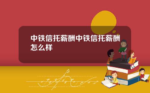 中铁信托薪酬中铁信托薪酬怎么样