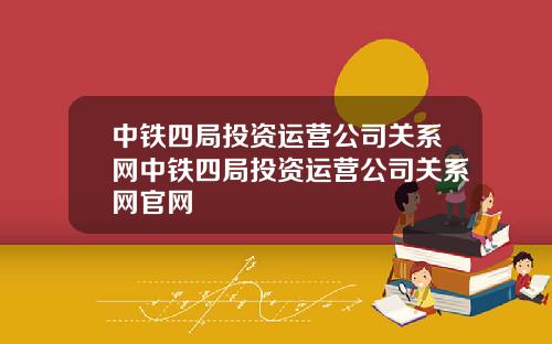 中铁四局投资运营公司关系网中铁四局投资运营公司关系网官网