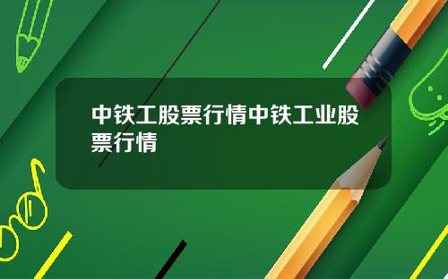 中铁工股票行情中铁工业股票行情