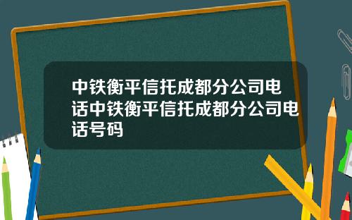 中铁衡平信托成都分公司电话中铁衡平信托成都分公司电话号码