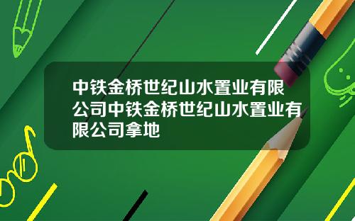 中铁金桥世纪山水置业有限公司中铁金桥世纪山水置业有限公司拿地