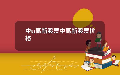 中u高新股票中高新股票价格